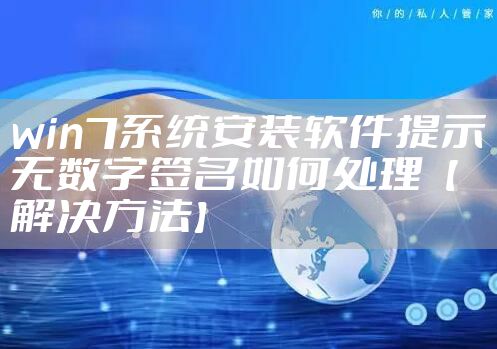 win7系统安装软件提示无数字签名如何处理【解决方法】