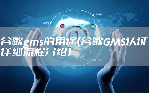 谷歌gms的用途（谷歌GMS认证详细流程介绍）