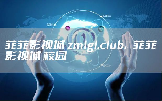 菲菲影视城 zmlgl.club，菲菲影视城 校园