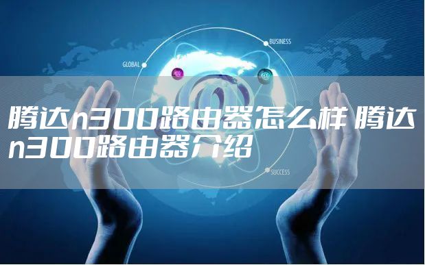 腾达n300路由器怎么样 腾达n300路由器介绍