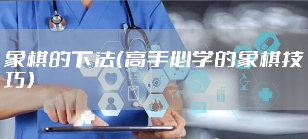 象棋的下法（高手必学的象棋技巧）