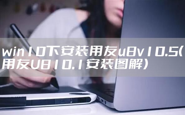 win10下安装用友u8v10.5（用友U810.1安装图解）
