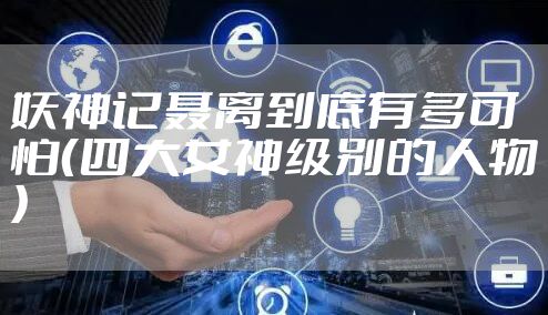 妖神记聂离到底有多可怕（四大女神级别的人物）