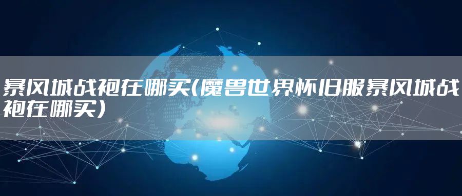 暴风城战袍在哪买（魔兽世界怀旧服暴风城战袍在哪买）