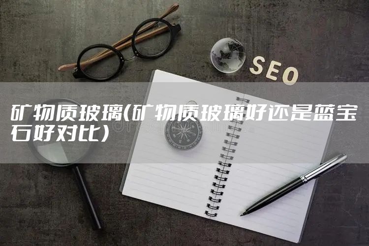 矿物质玻璃（矿物质玻璃好还是蓝宝石好对比）