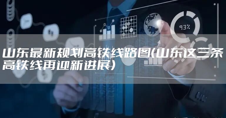 山东最新规划高铁线路图（山东这三条高铁线再迎新进展）