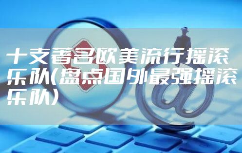 十支著名欧美流行摇滚乐队（盘点国外最强摇滚乐队）