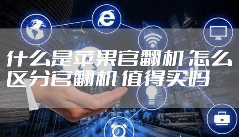 什么是苹果官翻机 怎么区分官翻机 值得买吗