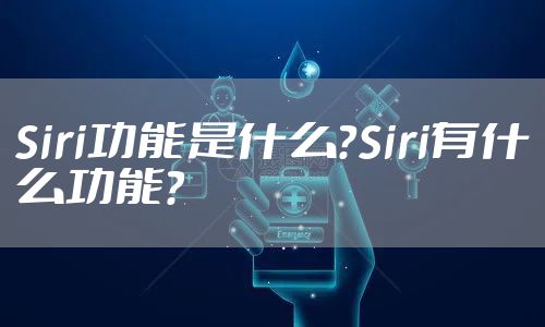 Siri功能是什么？Siri有什么功能？