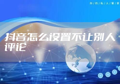抖音怎么设置不让别人评论