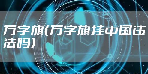 万字旗（万字旗挂中国违法吗）