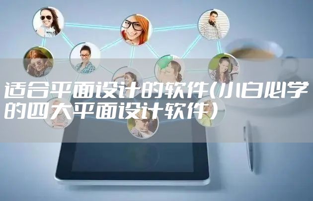 适合平面设计的软件（小白必学的四大平面设计软件）