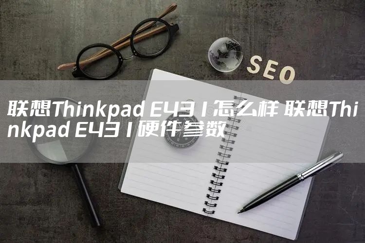 联想Thinkpad E431怎么样 联想Thinkpad E431硬件参数