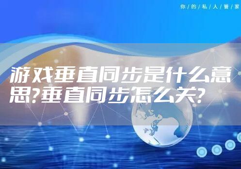 游戏垂直同步是什么意思？垂直同步怎么关？