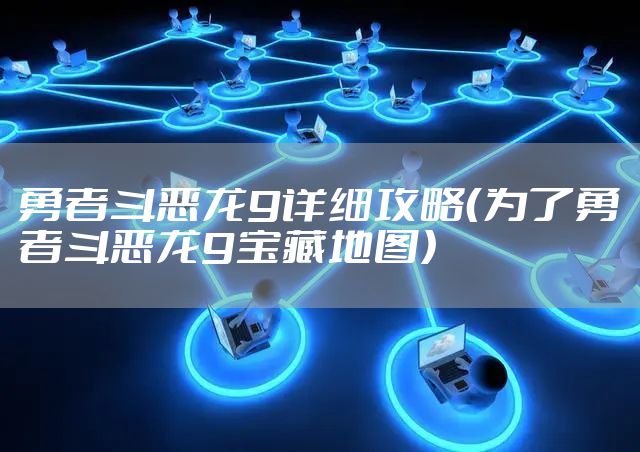 勇者斗恶龙9详细攻略（为了勇者斗恶龙9宝藏地图）