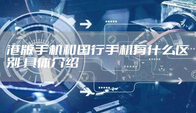 港版手机和国行手机有什么区别 具体介绍