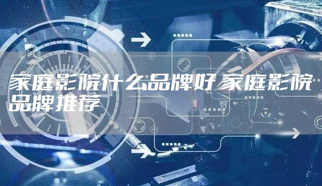 家庭影院什么品牌好 家庭影院品牌推荐