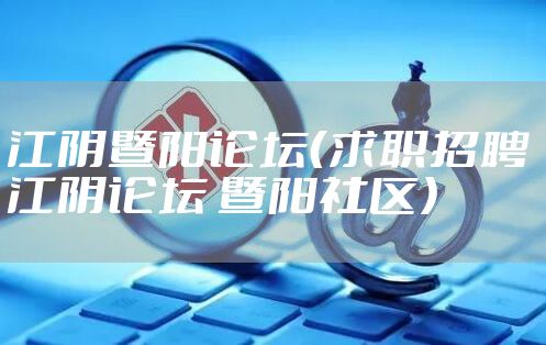 江阴暨阳论坛（求职招聘 江阴论坛 暨阳社区）