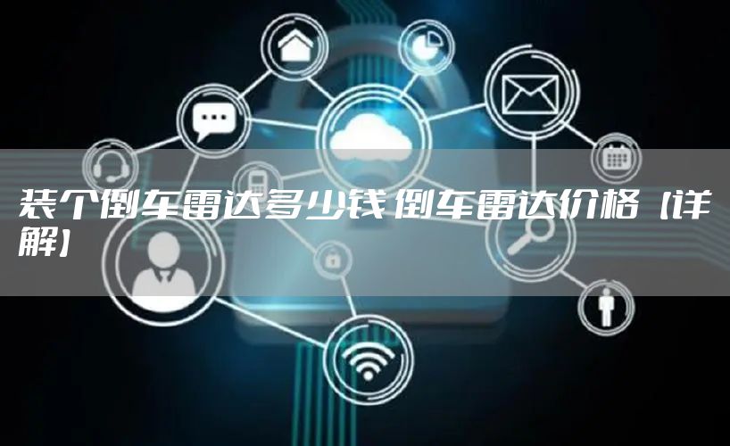 装个倒车雷达多少钱 倒车雷达价格【详解】