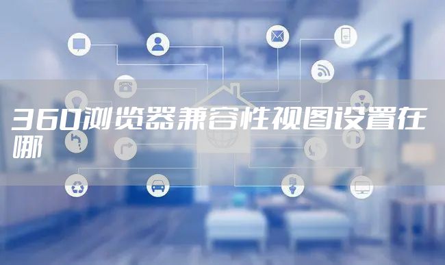 360浏览器兼容性视图设置在哪