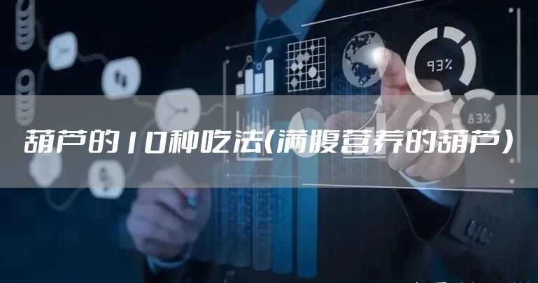 葫芦的10种吃法（满腹营养的葫芦）