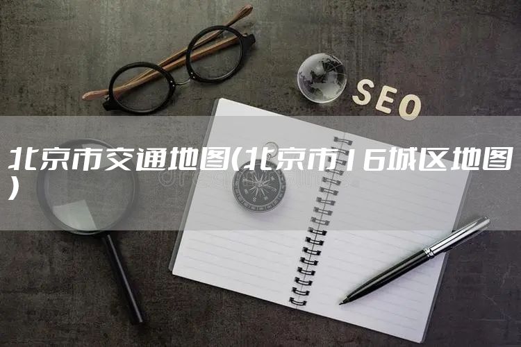 北京市交通地图（北京市16城区地图）