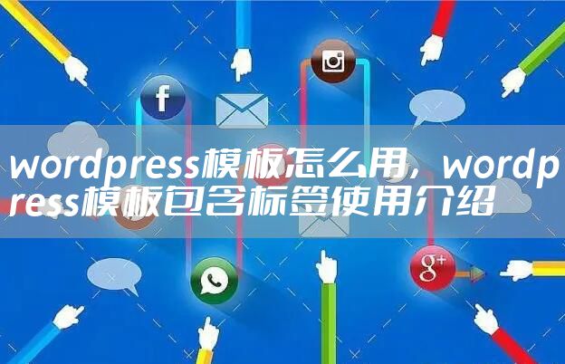 wordpress模板怎么用，wordpress模板包含标签使用介绍