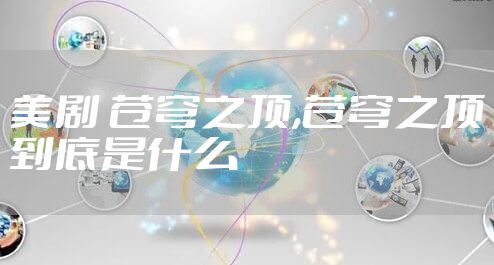 美剧 苍穹之顶,苍穹之顶到底是什么