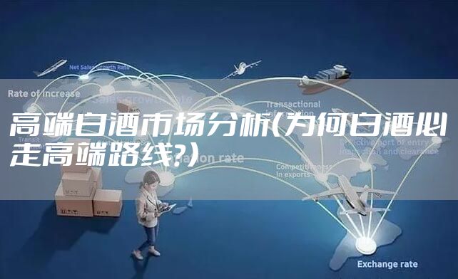 高端白酒市场分析（为何白酒必走高端路线？）