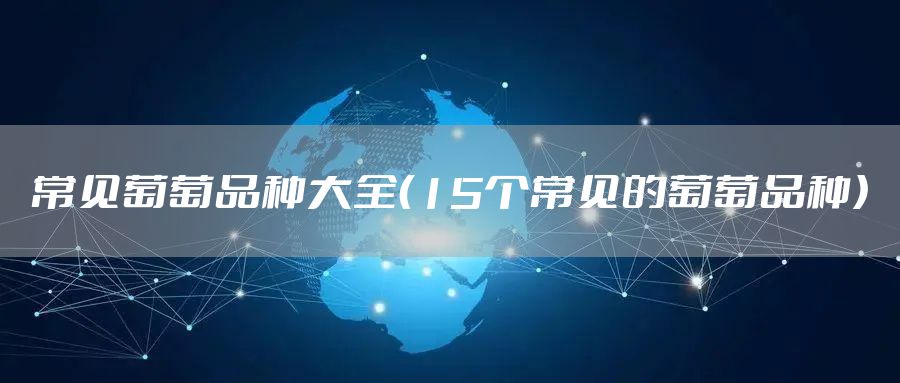 常见葡萄品种大全（15个常见的葡萄品种）