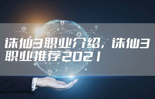 诛仙3职业介绍，诛仙3职业推荐2021