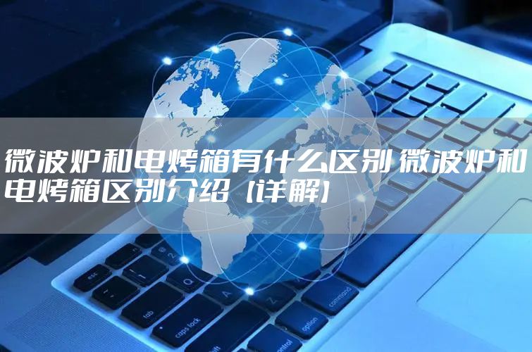 微波炉和电烤箱有什么区别 微波炉和电烤箱区别介绍【详解】