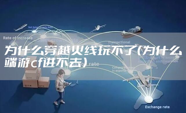 为什么穿越火线玩不了（为什么端游cf进不去）