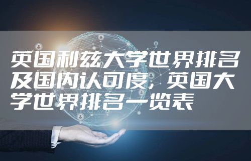 英国利兹大学世界排名及国内认可度，英国大学世界排名一览表