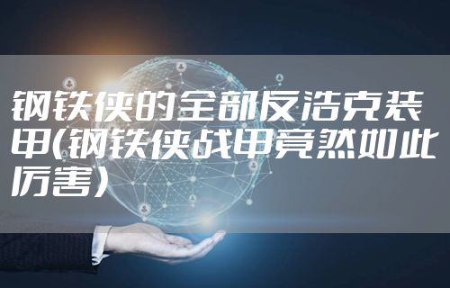钢铁侠的全部反浩克装甲（钢铁侠战甲竟然如此厉害）