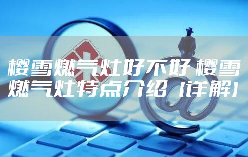 樱雪燃气灶好不好 樱雪燃气灶特点介绍【详解】
