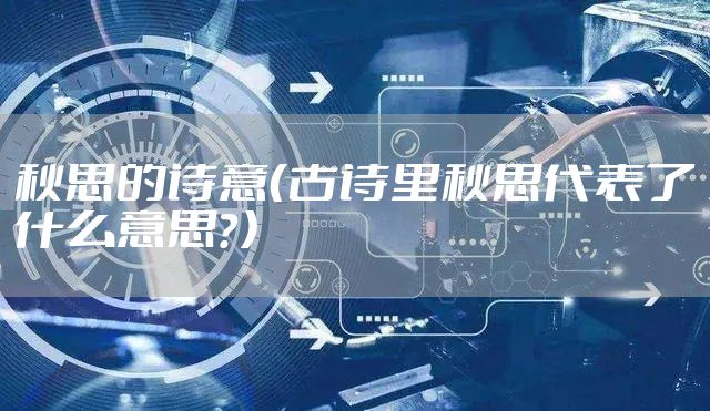 秋思的诗意（古诗里秋思代表了什么意思？）