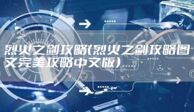 烈火之剑攻略（烈火之剑攻略图文完美攻略中文版）