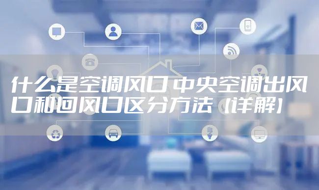 什么是空调风口 中央空调出风口和回风口区分方法【详解】