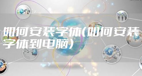 如何安装字体（如何安装字体到电脑）