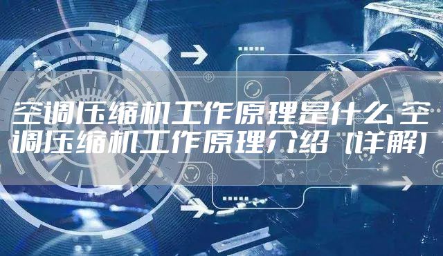 空调压缩机工作原理是什么 空调压缩机工作原理介绍【详解】