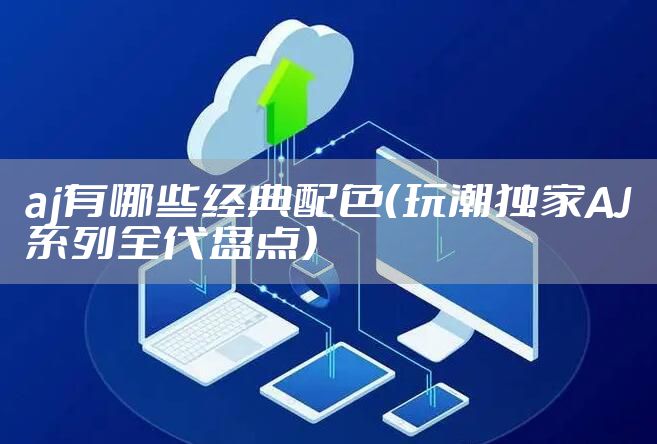 aj有哪些经典配色（玩潮独家AJ系列全代盘点）