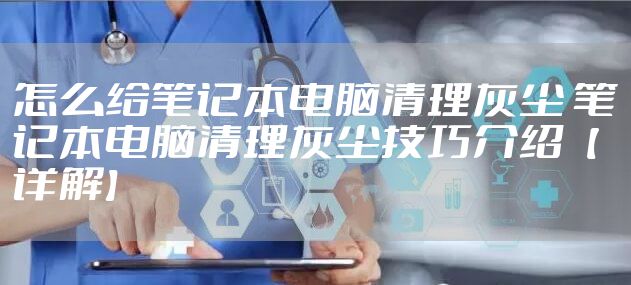 怎么给笔记本电脑清理灰尘 笔记本电脑清理灰尘技巧介绍【详解】