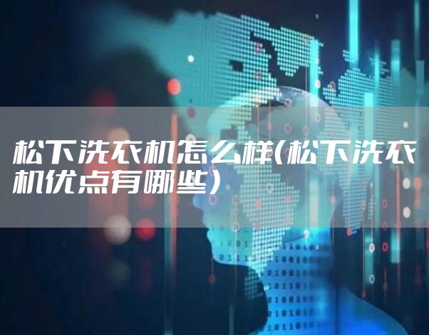松下洗衣机怎么样（松下洗衣机优点有哪些）