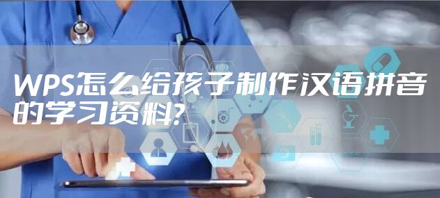 WPS怎么给孩子制作汉语拼音的学习资料?