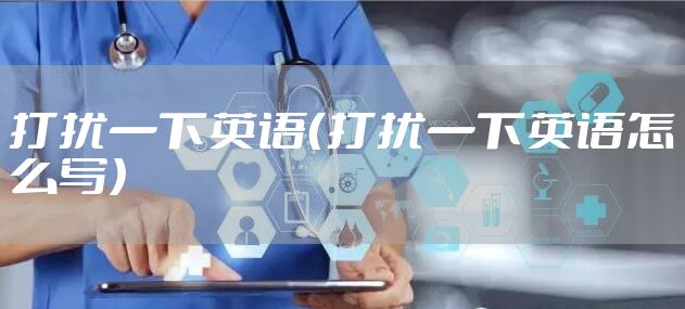 打扰一下英语（打扰一下英语怎么写）