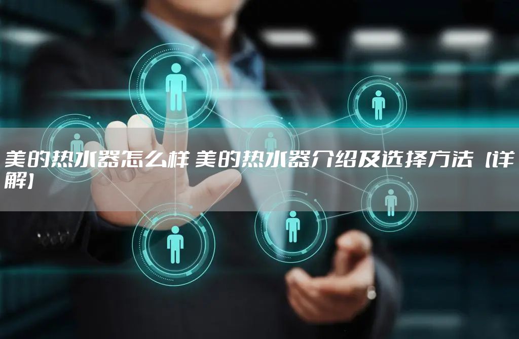 美的热水器怎么样 美的热水器介绍及选择方法【详解】