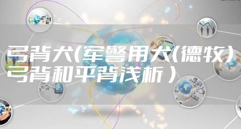 弓背犬（军警用犬（德牧）弓背和平背浅析 ）
