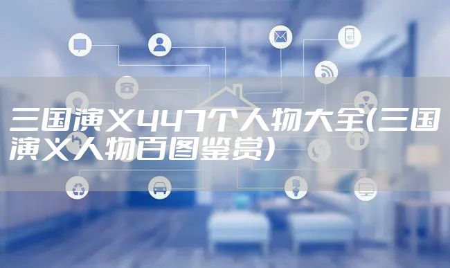 三国演义447个人物大全（三国演义人物百图鉴赏）