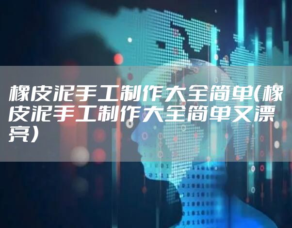 橡皮泥手工制作大全简单（橡皮泥手工制作大全简单又漂亮）